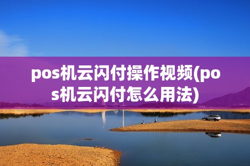 pos机云闪付操作视频(pos机云闪付怎么用法)