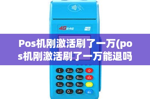 Pos机刚激活刷了一万(pos机刚激活刷了一万能退吗)