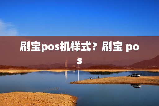 刷宝pos机样式？刷宝 pos