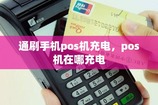 通刷手机pos机充电，pos机在哪充电