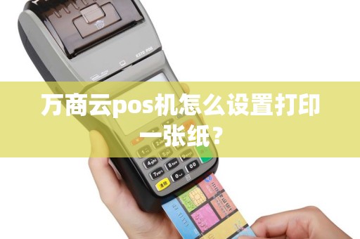 万商云pos机怎么设置打印一张纸？