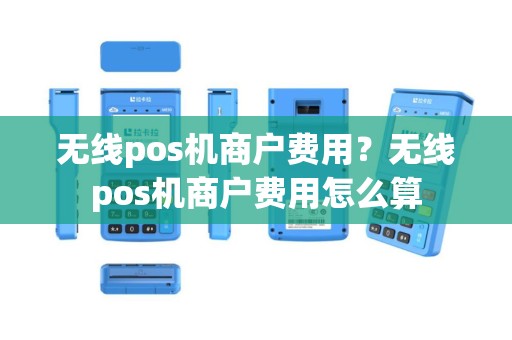 无线pos机商户费用？无线pos机商户费用怎么算