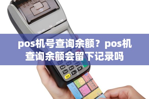pos机号查询余额？pos机查询余额会留下记录吗