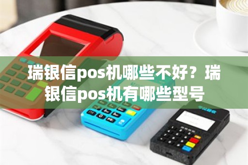 瑞银信pos机哪些不好？瑞银信pos机有哪些型号