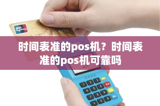 时间表准的pos机？时间表准的pos机可靠吗