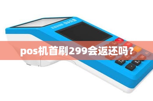 pos机首刷299会返还吗？