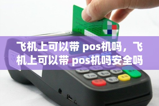 飞机上可以带 pos机吗，飞机上可以带 pos机吗安全吗