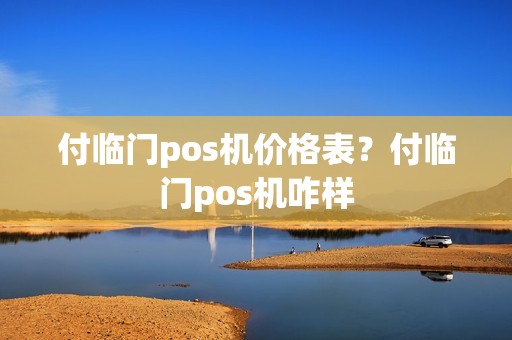 付临门pos机价格表？付临门pos机咋样