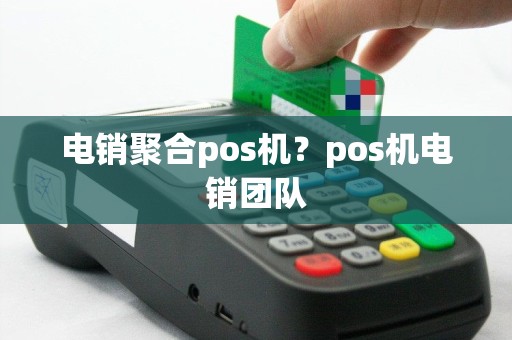 电销聚合pos机？pos机电销团队