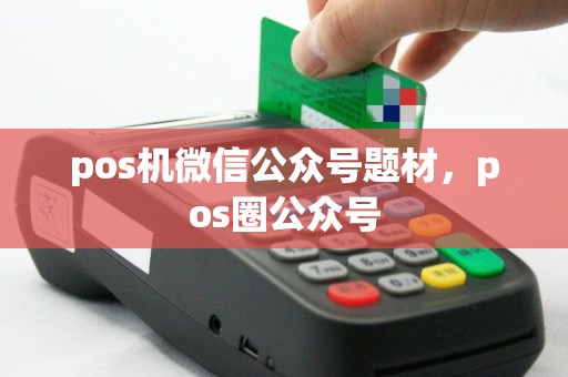 pos机微信公众号题材，pos圈公众号