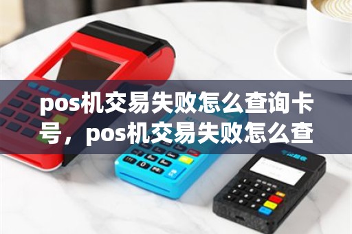 pos机交易失败怎么查询卡号，pos机交易失败怎么查询卡号是多少