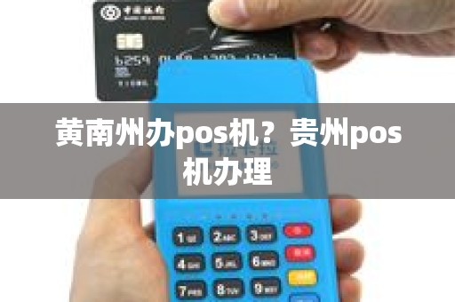 黄南州办pos机？贵州pos机办理