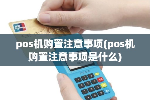 pos机购置注意事项(pos机购置注意事项是什么)