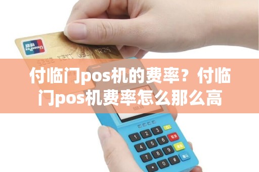 付临门pos机的费率？付临门pos机费率怎么那么高