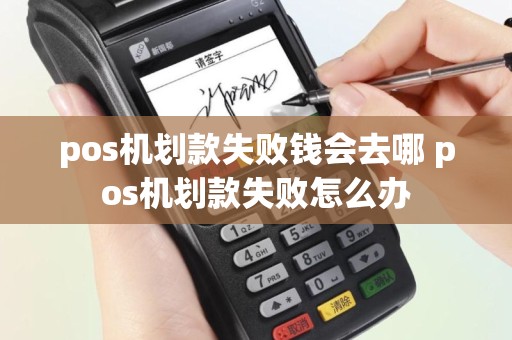 pos机划款失败钱会去哪 pos机划款失败怎么办