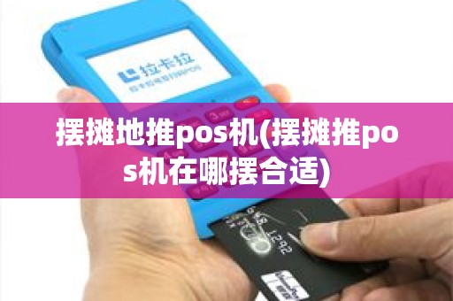 摆摊地推pos机(摆摊推pos机在哪摆合适)