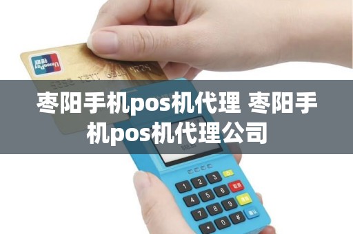 枣阳手机pos机代理 枣阳手机pos机代理公司