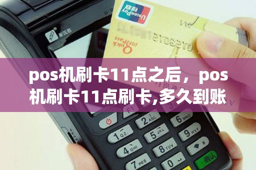 pos机刷卡11点之后，pos机刷卡11点刷卡,多久到账