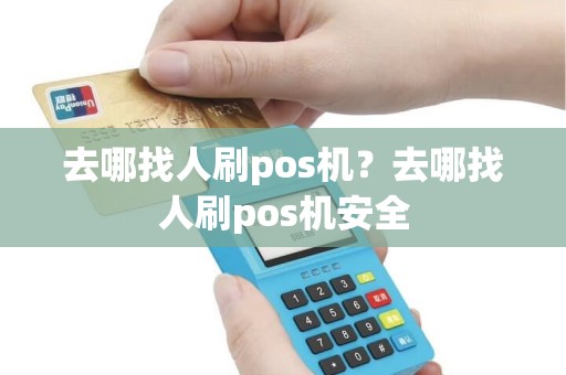 去哪找人刷pos机？去哪找人刷pos机安全