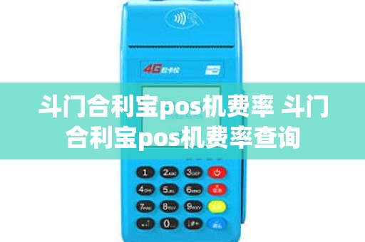 斗门合利宝pos机费率 斗门合利宝pos机费率查询
