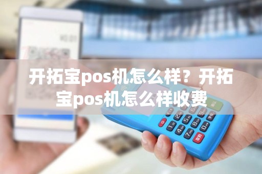 开拓宝pos机怎么样？开拓宝pos机怎么样收费