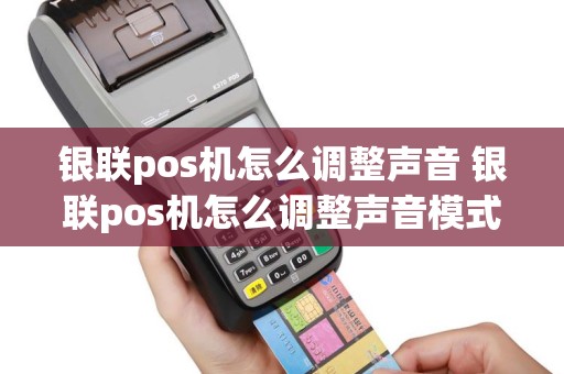 银联pos机怎么调整声音 银联pos机怎么调整声音模式