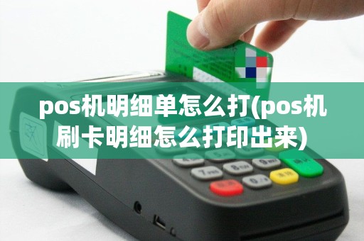 pos机明细单怎么打(pos机刷卡明细怎么打印出来)