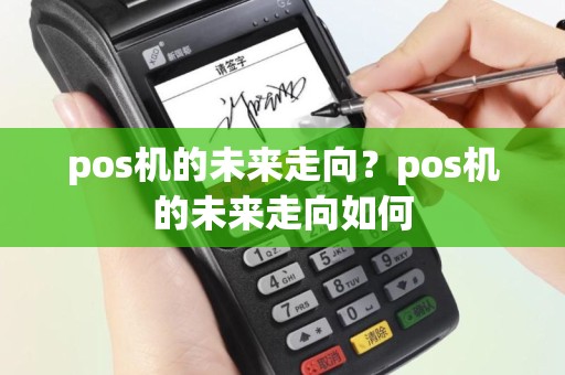 pos机的未来走向？pos机的未来走向如何