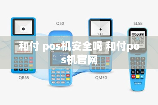 和付 pos机安全吗 和付pos机官网