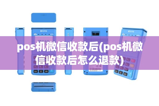 pos机微信收款后(pos机微信收款后怎么退款)