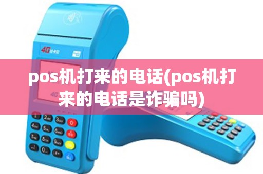 pos机打来的电话(pos机打来的电话是诈骗吗)
