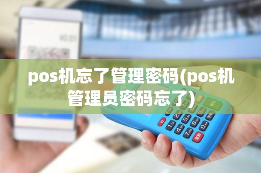 pos机忘了管理密码(pos机管理员密码忘了)