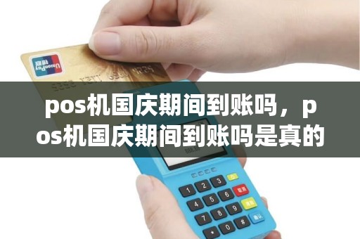 pos机国庆期间到账吗，pos机国庆期间到账吗是真的吗