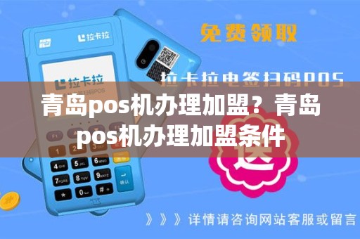 青岛pos机办理加盟？青岛pos机办理加盟条件