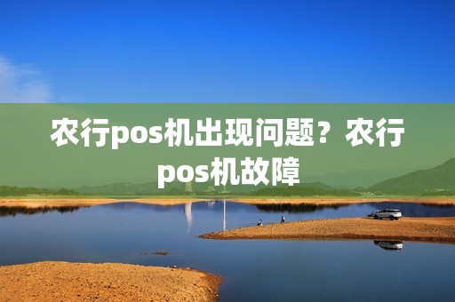 农行pos机出现问题？农行pos机故障