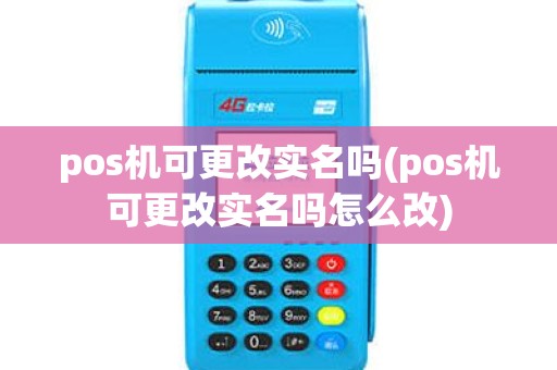 pos机可更改实名吗(pos机可更改实名吗怎么改)
