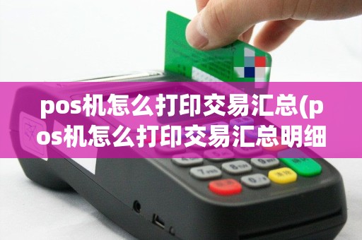 pos机怎么打印交易汇总(pos机怎么打印交易汇总明细)
