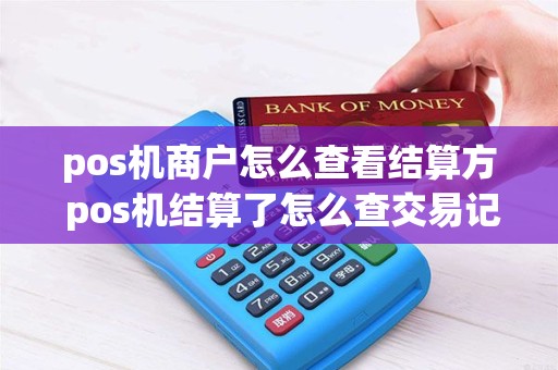 pos机商户怎么查看结算方 pos机结算了怎么查交易记录