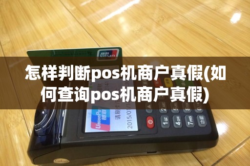 怎样判断pos机商户真假(如何查询pos机商户真假)