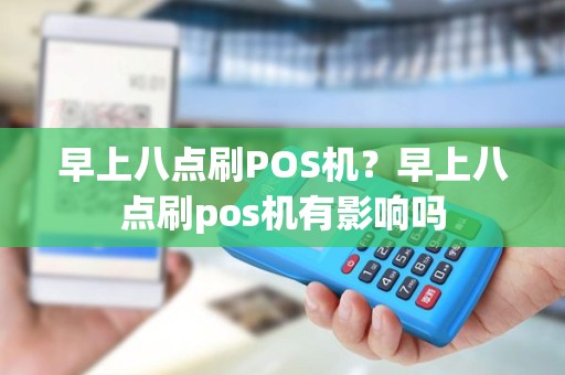 早上八点刷POS机？早上八点刷pos机有影响吗