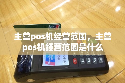 主营pos机经营范围，主营pos机经营范围是什么