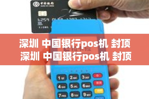 深圳 中国银行pos机 封顶 深圳 中国银行pos机 封顶怎么办
