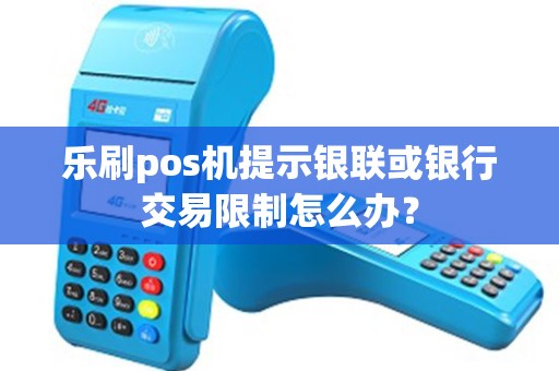 乐刷pos机提示银联或银行交易限制怎么办？