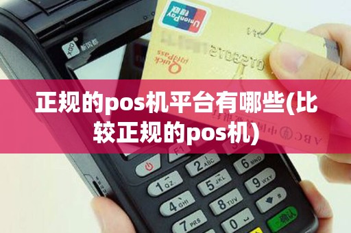 正规的pos机平台有哪些(比较正规的pos机)