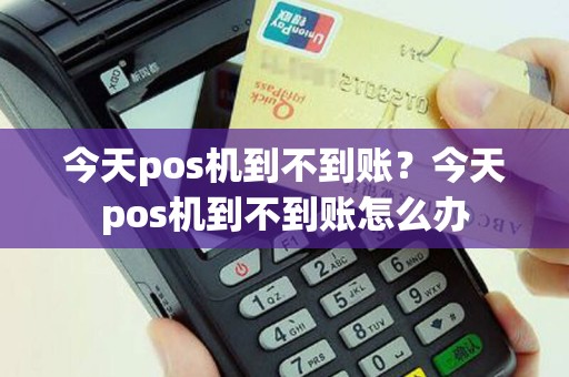 今天pos机到不到账？今天pos机到不到账怎么办