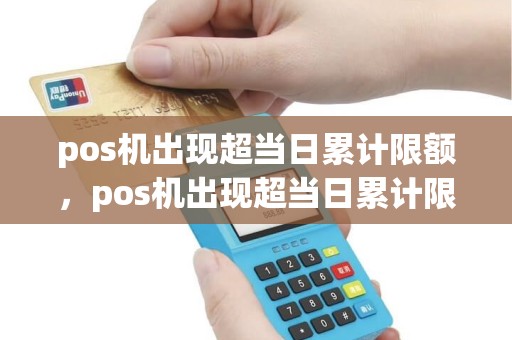 pos机出现超当日累计限额，pos机出现超当日累计限额什么意思