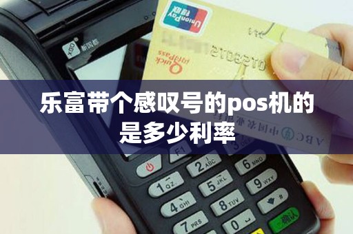 乐富带个感叹号的pos机的是多少利率