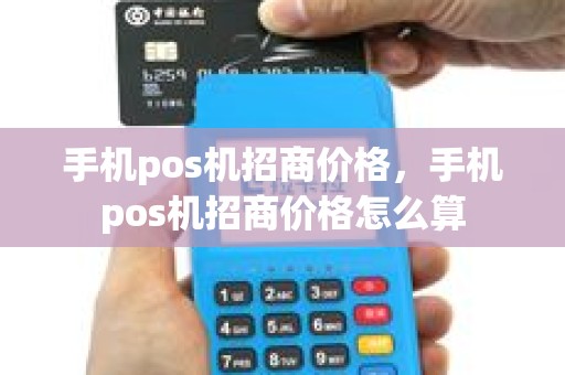 手机pos机招商价格，手机pos机招商价格怎么算