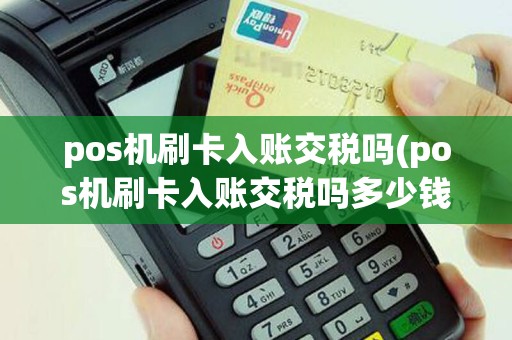 pos机刷卡入账交税吗(pos机刷卡入账交税吗多少钱)