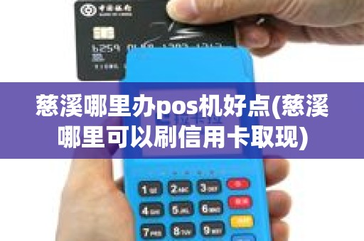 慈溪哪里办pos机好点(慈溪哪里可以刷信用卡取现)